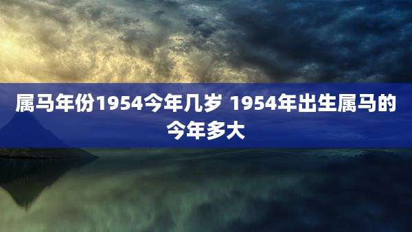 属马年份1954今年几岁 1954年出生属马的今年多大