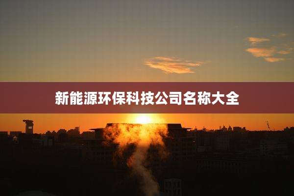 新能源环保科技公司名称大全