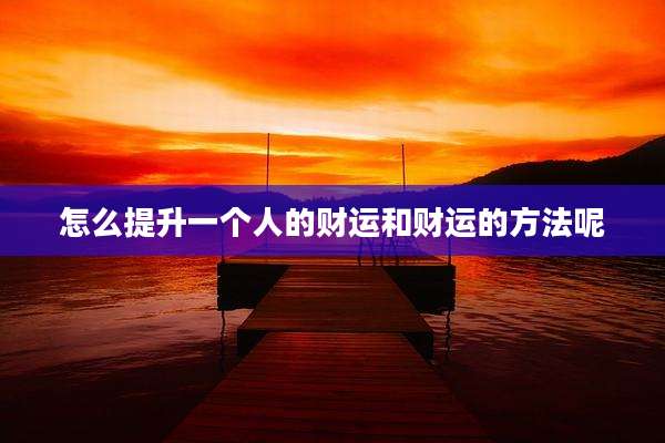 怎么提升一个人的财运和财运的方法呢