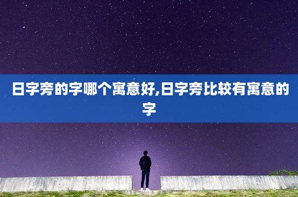 日字旁的字哪个寓意好,日字旁比较有寓意的字