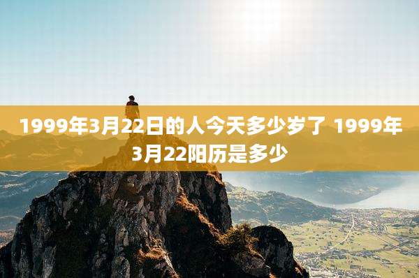 1999年3月22日的人今天多少岁了 1999年3月22阳历是多少