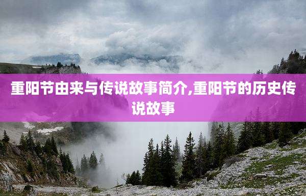 重阳节由来与传说故事简介,重阳节的历史传说故事
