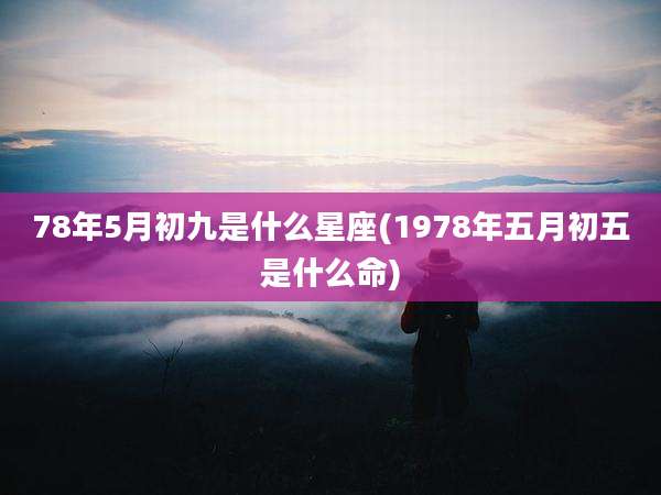 78年5月初九是什么星座(1978年五月初五是什么命)