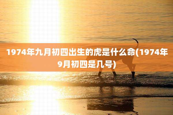 1974年九月初四出生的虎是什么命(1974年9月初四是几号)