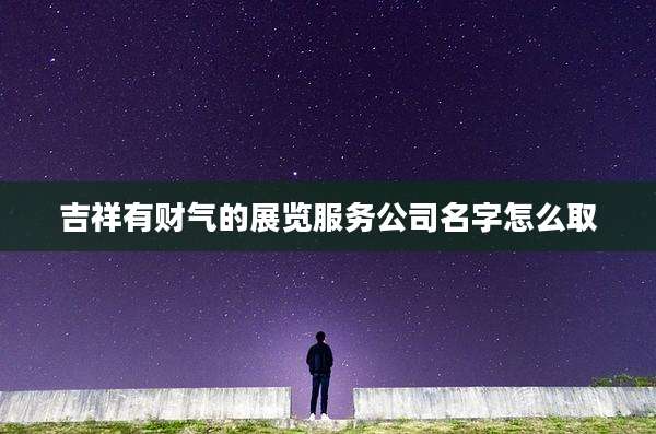 吉祥有财气的展览服务公司名字怎么取