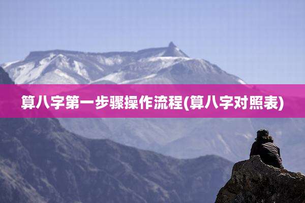 算八字第一步骤操作流程(算八字对照表)