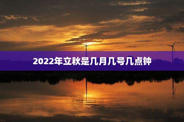 2022年立秋是几月几号几点钟