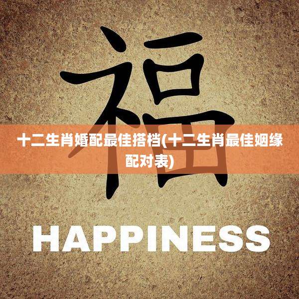 十二生肖婚配最佳搭档(十二生肖最佳姻缘配对表)