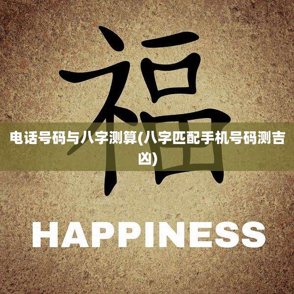电话号码与八字测算(八字匹配手机号码测吉凶)