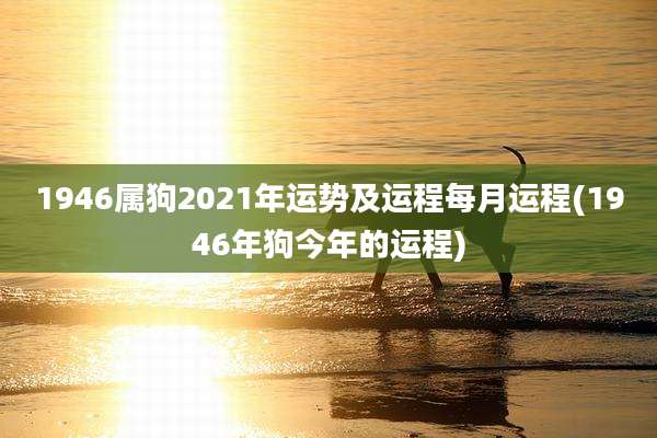 1946属狗2021年运势及运程每月运程(1946年狗今年的运程)