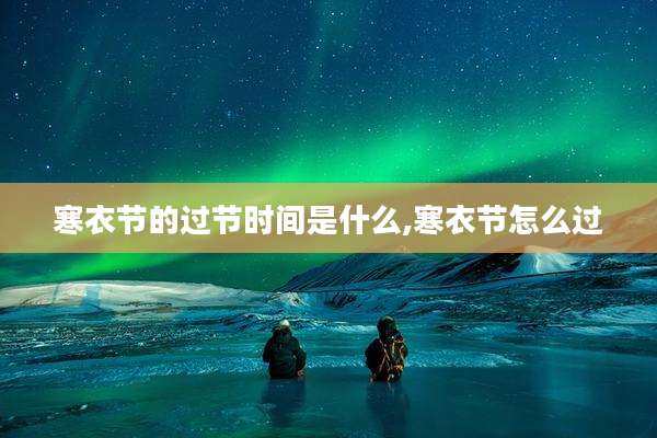 寒衣节的过节时间是什么,寒衣节怎么过