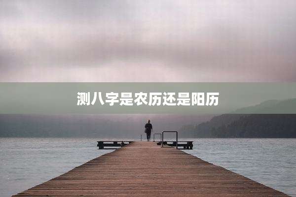 测八字是农历还是阳历