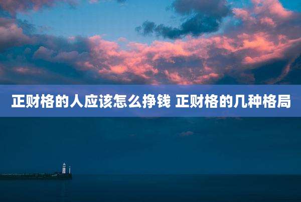 正财格的人应该怎么挣钱 正财格的几种格局