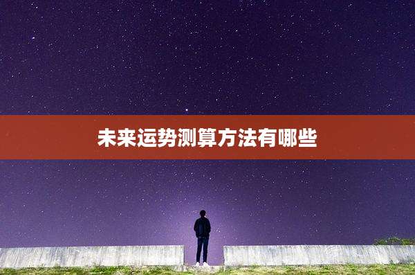 未来运势测算方法有哪些