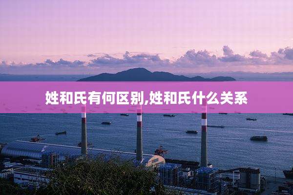 姓和氏有何区别,姓和氏什么关系