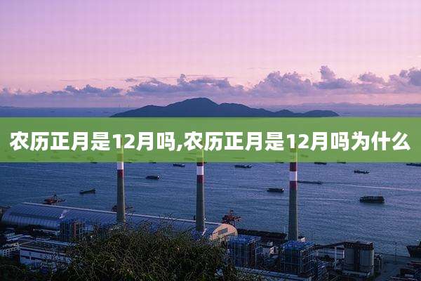农历正月是12月吗,农历正月是12月吗为什么