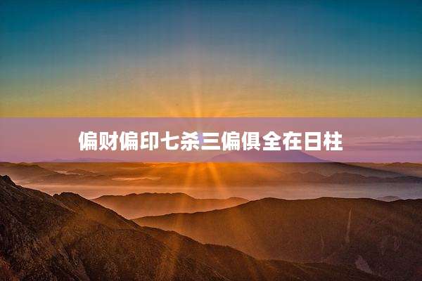 偏财偏印七杀三偏俱全在日柱