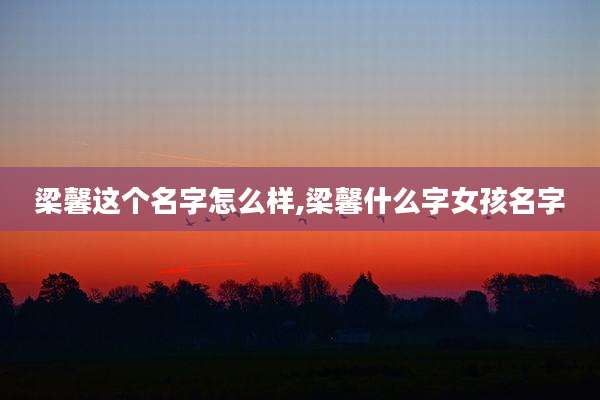 梁馨这个名字怎么样,梁馨什么字女孩名字