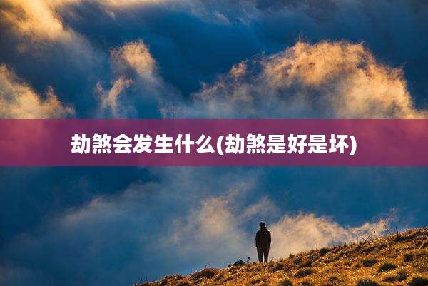 劫煞会发生什么(劫煞是好是坏)