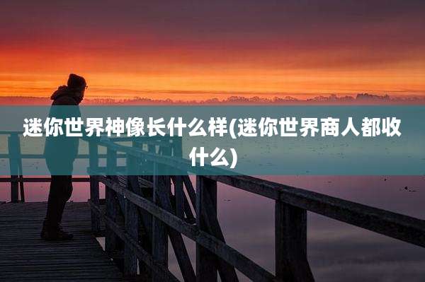 迷你世界神像长什么样(迷你世界商人都收什么)