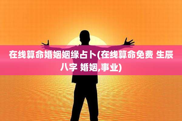 在线算命婚姻姻缘占卜(在线算命免费 生辰八字 婚姻,事业)
