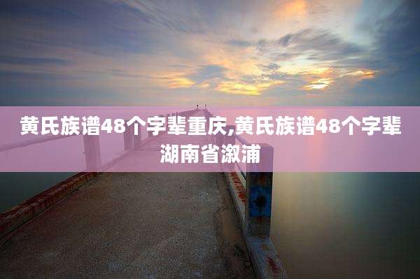 黄氏族谱48个字辈重庆,黄氏族谱48个字辈湖南省溆浦