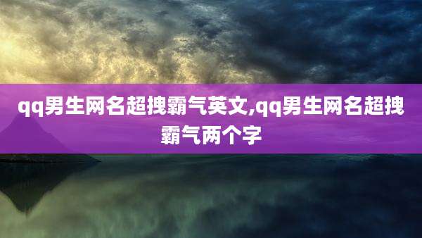qq男生网名超拽霸气英文,qq男生网名超拽霸气两个字
