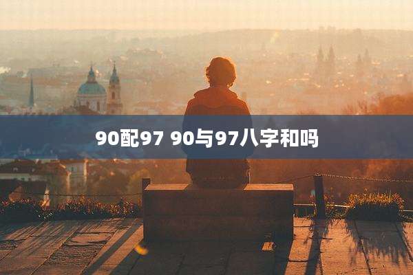 90配97 90与97八字和吗