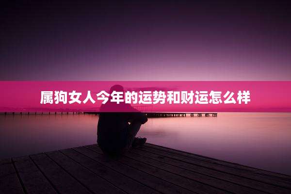 属狗女人今年的运势和财运怎么样