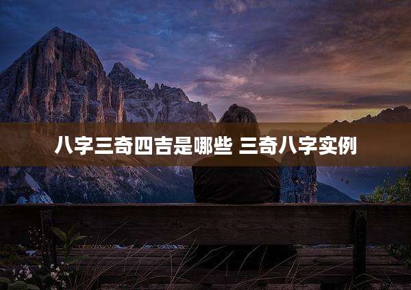 八字三奇四吉是哪些 三奇八字实例