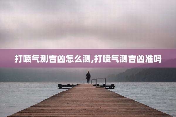 打喷气测吉凶怎么测,打喷气测吉凶准吗