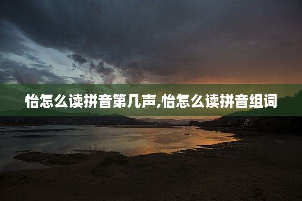 怡怎么读拼音第几声,怡怎么读拼音组词