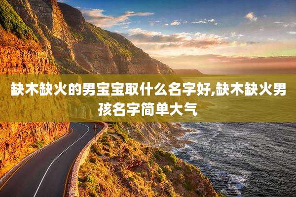 缺木缺火的男宝宝取什么名字好,缺木缺火男孩名字简单大气