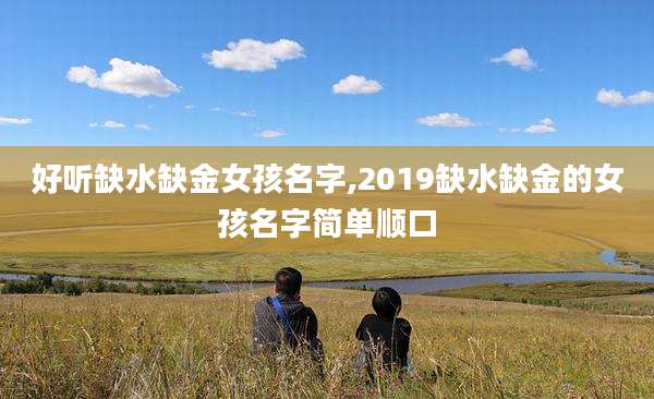 好听缺水缺金女孩名字,2019缺水缺金的女孩名字简单顺口