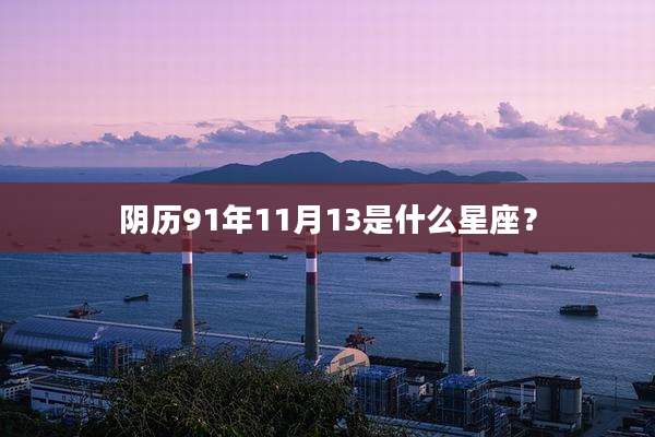 阴历91年11月13是什么星座？