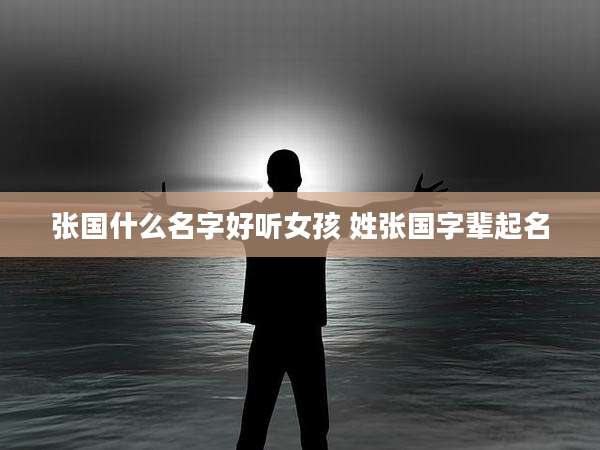 张国什么名字好听女孩 姓张国字辈起名