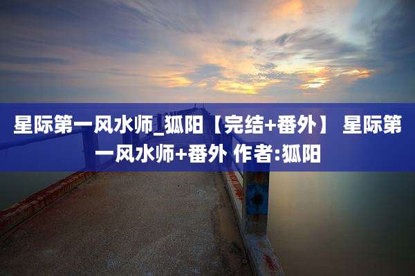 星际第一风水师_狐阳【完结+番外】 星际第一风水师+番外 作者:狐阳