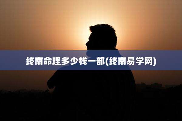 终南命理多少钱一部(终南易学网)