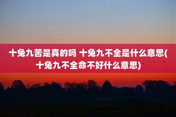 十兔九苦是真的吗 十兔九不全是什么意思(十兔九不全命不好什么意思)