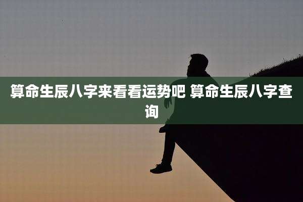 算命生辰八字来看看运势吧 算命生辰八字查询