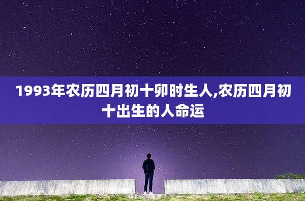 1993年农历四月初十卯时生人,农历四月初十出生的人命运