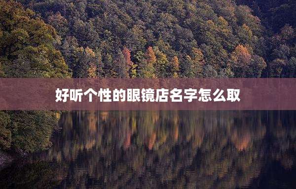 好听个性的眼镜店名字怎么取