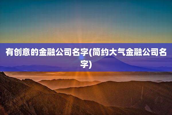 有创意的金融公司名字(简约大气金融公司名字)