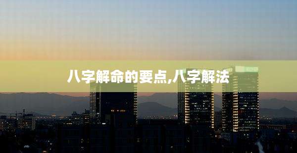 八字解命的要点,八字解法