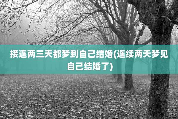 接连两三天都梦到自己结婚(连续两天梦见自己结婚了)