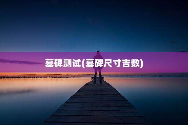 墓碑测试(墓碑尺寸吉数)