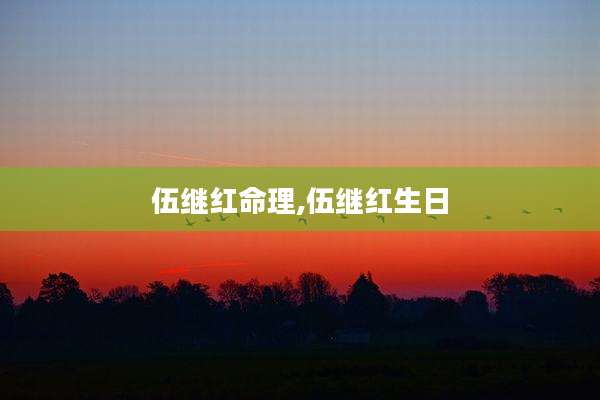 伍继红命理,伍继红生日