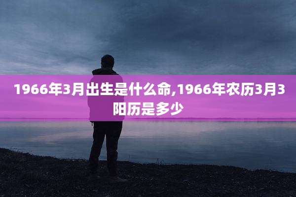 1966年3月出生是什么命,1966年农历3月3阳历是多少