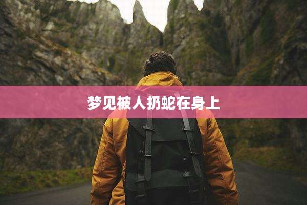 梦见被人扔蛇在身上
