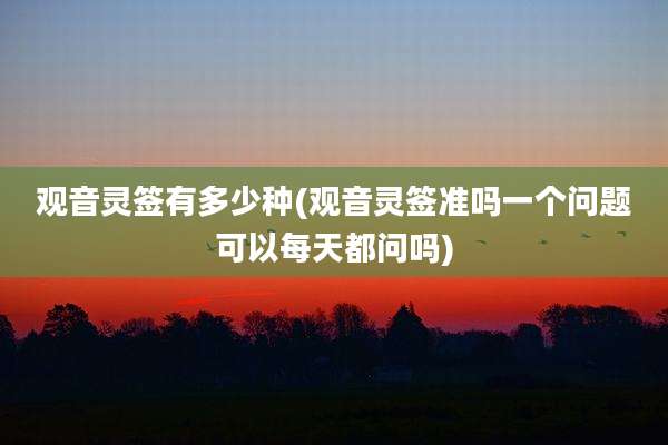 观音灵签有多少种(观音灵签准吗一个问题可以每天都问吗)